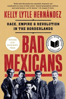 Bad Mexicans: Race, Empire, and Revolution in the Borderlands -- Kelly Lytle Hernández, Paperback