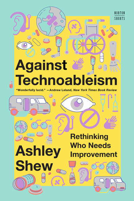 Against Technoableism: Rethinking Who Needs Improvement -- Ashley Shew, Paperback
