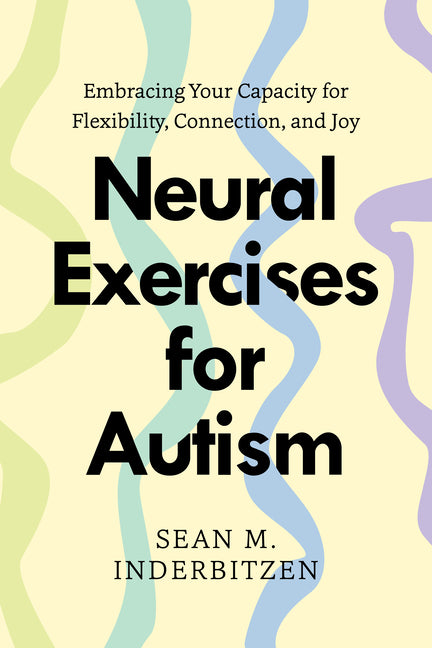 Neural Exercises for Autism: Embracing Your Capacity for Flexibility, Connection, and Joy -- Sean M. Inderbitzen, Paperback