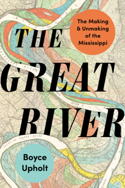 The Great River: The Making and Unmaking of the Mississippi -- Boyce Upholt, Paperback