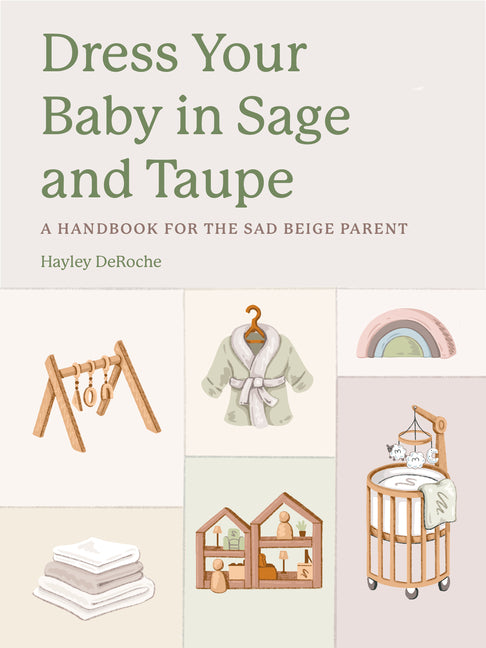Dress Your Baby in Sage and Taupe: A Handbook for the Sad Beige Parent -- Hayley Deroche, Hardcover