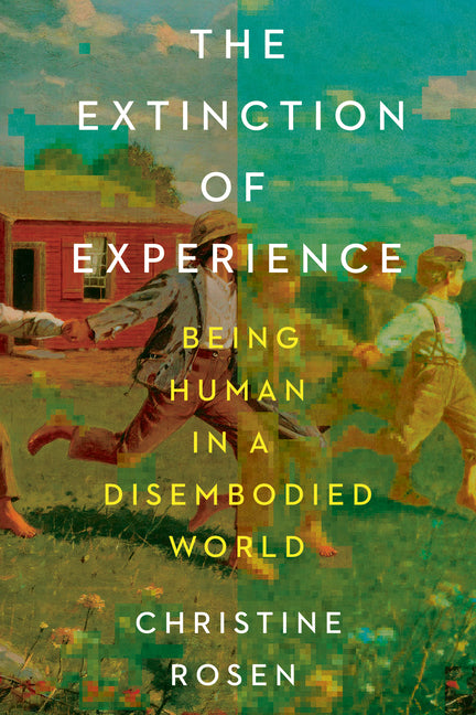 The Extinction of Experience: Being Human in a Disembodied World -- Christine Rosen, Paperback