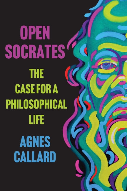 Open Socrates: The Case for a Philosophical Life -- Agnes Callard, Paperback