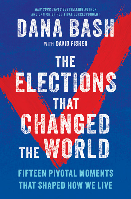 The Elections That Changed the World: Fifteen Pivotal Moments That Shaped How We Live -- Dana Bash, Hardcover