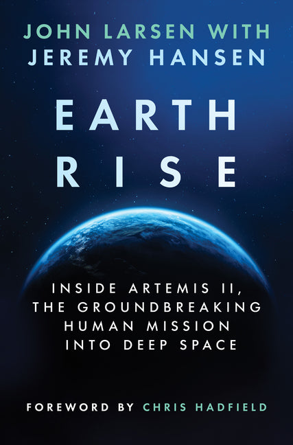 Earthrise: Inside Artemis II, the Groundbreaking Human Mission Into Deep Space -- John Larsen, Hardcover