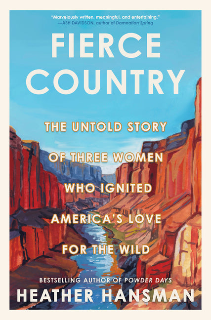 Fierce Country: The Untold Story of Three Women Who Ignited America's Love for the Wild -- Heather Hansman, Hardcover