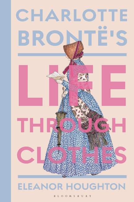Charlotte Brontë's Life Through Clothes -- Eleanor Houghton, Hardcover