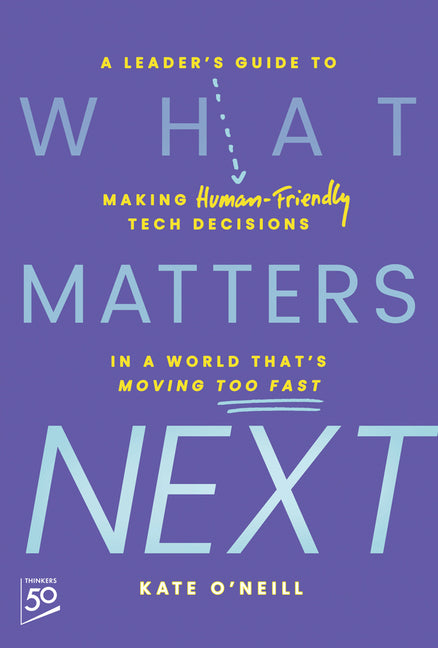 What Matters Next: A Leader's Guide to Making Human-Friendly Tech Decisions in a World That's Moving Too Fast -- Kate O'Neill, Hardcover