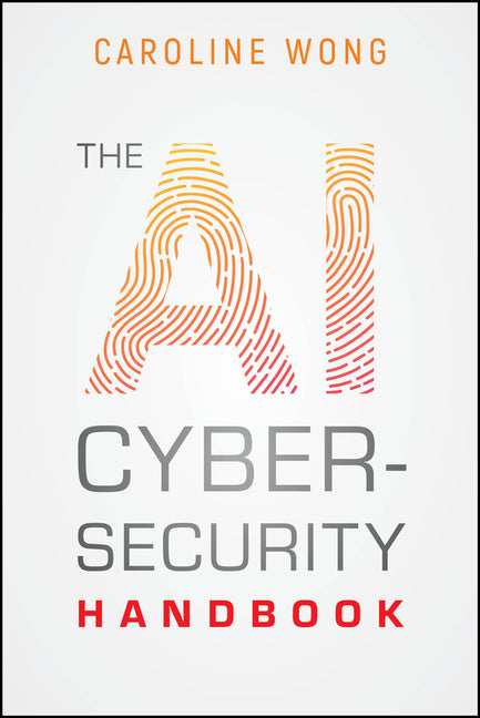 The AI Cybersecurity Handbook -- Caroline Wong, Paperback
