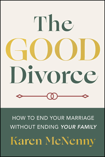 The Good Divorce: How to End Your Marriage Without Ending Your Family -- Karen McNenny, Paperback