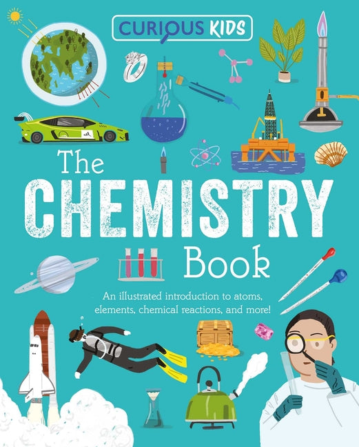 Curious Kids: The Chemistry Book: An Illustrated Introduction to Atoms, Elements, Chemical Reactions, and More! -- Lynn Huggins-Cooper, Paperback