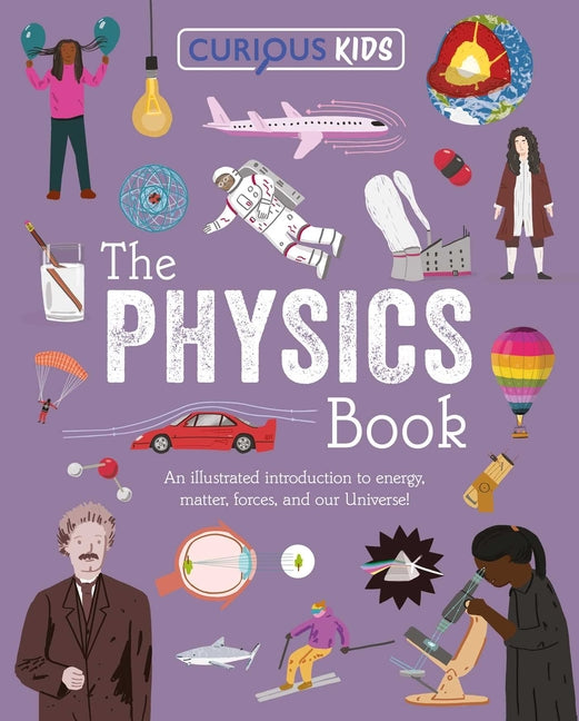 Curious Kids: The Physics Book: An Illustrated Introduction to Energy, Matter, Forces, and Our Universe! -- Laura Baker, Paperback