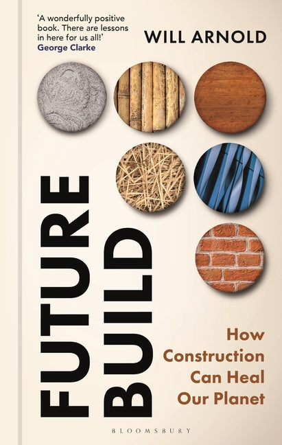 Future Build: How Construction Can Heal Our Planet -- Will Arnold, Hardcover