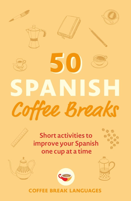 50 Spanish Coffee Breaks: Short Activities to Improve Your Spanish One Cup at a Time -- Coffee Break Languages, Paperback