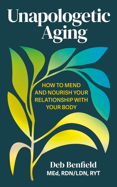 Unapologetic Aging: How to Mend and Nourish Your Relationship with Your Body -- Deb Med Rdn/Ldn Ryt Benfield, Paperback