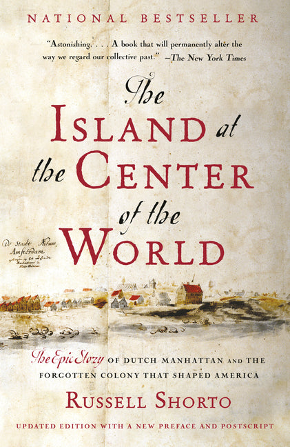 The Island at the Center of the World: The Epic Story of Dutch Manhattan and the Forgotten Colony That Shaped America -- Russell Shorto, Paperback