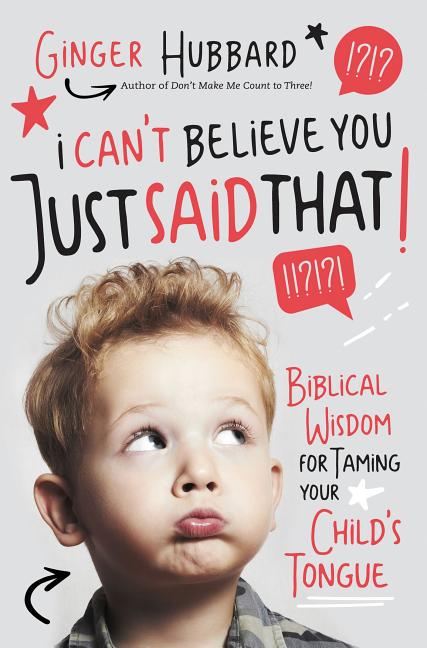 I Can't Believe You Just Said That!: Biblical Wisdom for Taming Your Child's Tongue -- Ginger Hubbard, Paperback