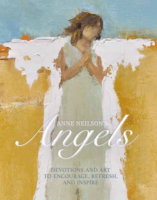 Anne Neilson's Angels: Devotions and Art to Encourage, Refresh, and Inspire (a 40-Day Devotional) -- Anne Neilson, Hardcover