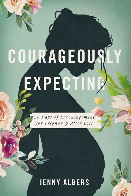 Courageously Expecting: 30 Days of Encouragement for Pregnancy After Loss - The Perfect Christian Baby Shower Devotional Gift for Expectant Mothers Wh -- Jenny Albers, Paperback