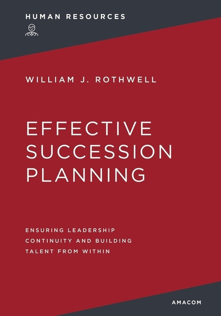 Effective Succession Planning: Ensuring Leadership Continuity and Building Talent from Within -- William Rothwell, Paperback