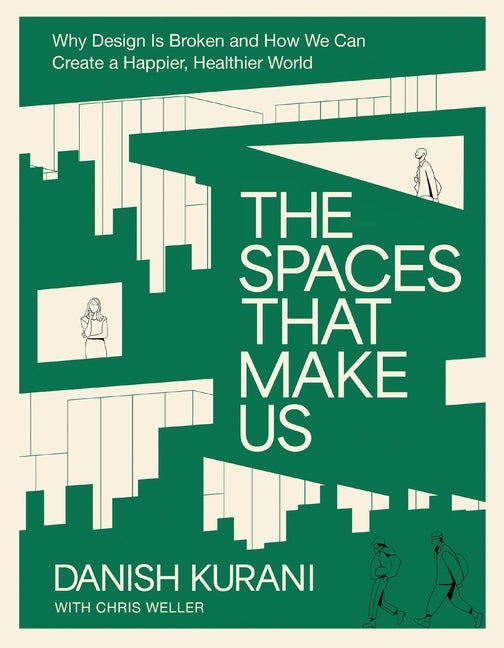 The Spaces That Make Us: Why Design Is Broken and How We Can Create a Happier, Healthier World -- Danish Kurani, Hardcover