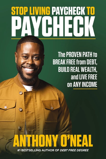 Stop Living Paycheck to Paycheck: The Proven Path to Break Free from Debt, Build Real Wealth, and Live Free on Any Income -- Anthony O'Neal, Hardcover