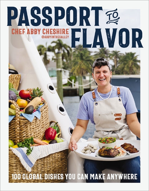 Passport to Flavor: 100 Global Dishes You Can Make Anywhere (an International Cookbook. Delicious Recipes from Around the World) -- Abby Cheshire, Hardcover