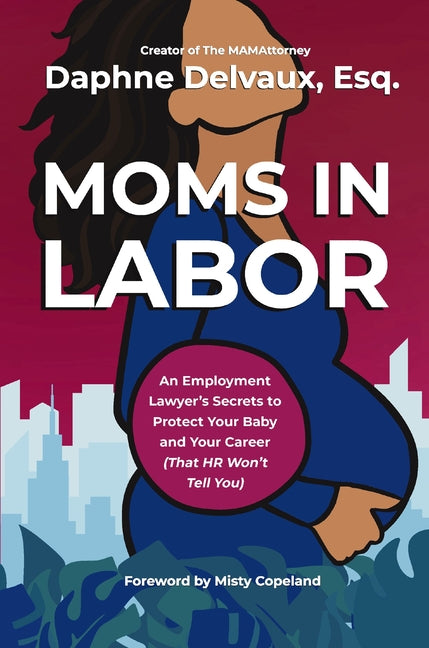 Moms in Labor: An Employment Lawyer's Secrets to Protect Your Baby and Your Career (That HR Won't Tell You) -- Daphne Delvaux, Hardcover