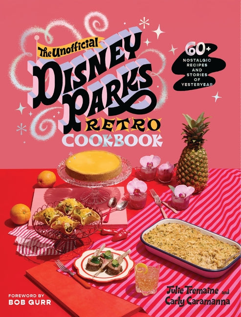 The Unofficial Disney Parks Retro Cookbook: 60+ Inspired Recipes and Stories of Yesteryear -- Julie Tremaine, Hardcover
