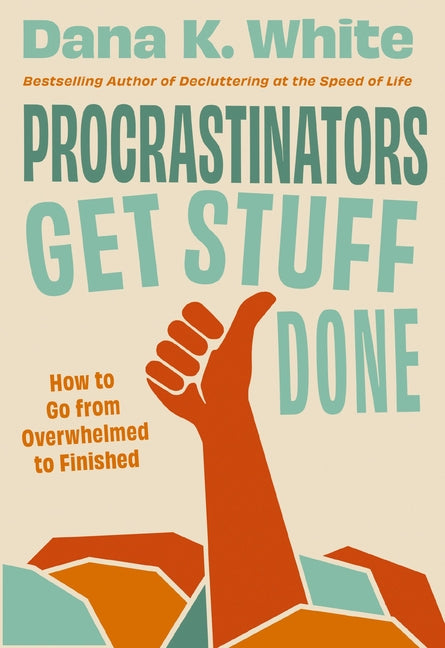 Procrastinators Get Stuff Done: How to Go from Overwhelmed to Finished -- Dana K. White, Hardcover