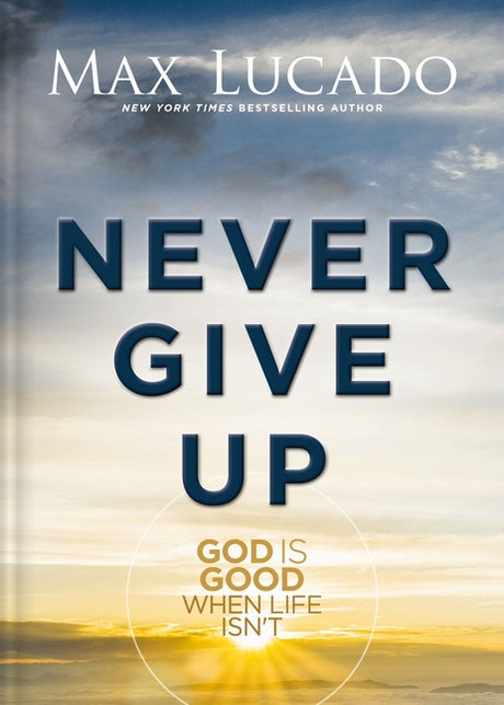 Never Give Up: God Is Good When Life Isn't -- Max Lucado, Hardcover