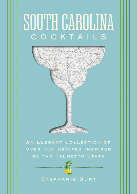 South Carolina Cocktails: An Elegant Collection of Over 100 Recipes Inspired by the Palmetto State -- Stephanie Burt, Hardcover