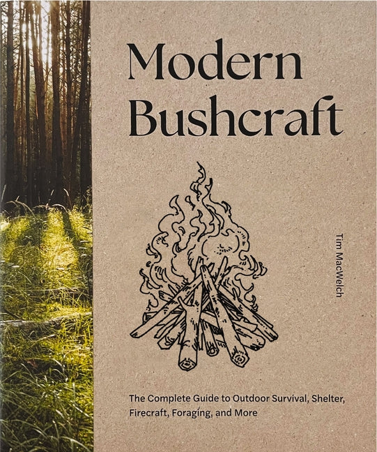 Modern Bushcraft: The Complete Guide to Outdoor Survival, Shelter, Firecraft, Foraging, and More -- Tim Macwelch, Hardcover