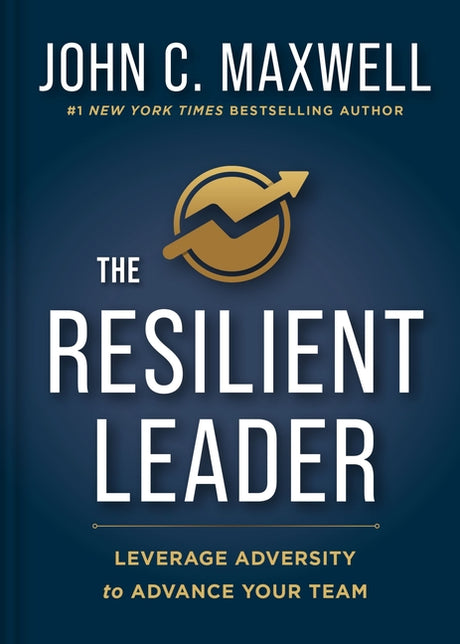 The Resilient Leader: Leverage Adversity to Advance Your Team -- John C. Maxwell, Hardcover