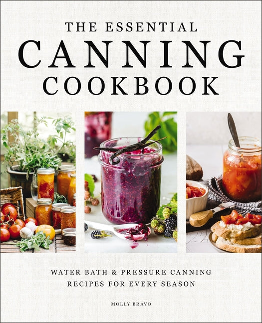 The Essential Canning Cookbook: Water Bath and Pressure Canning Recipes for Every Season -- Molly Bravo, Hardcover