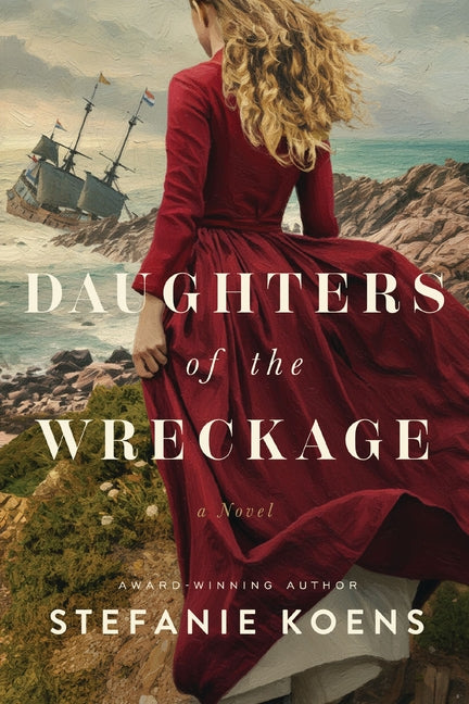 Daughters of the Wreckage: A Gripping Dual-Timeline Historical Novel Inspired by the True Story of the Batavia Shipwreck and the Women Who Survived It -- Stefanie Koens, Paperback