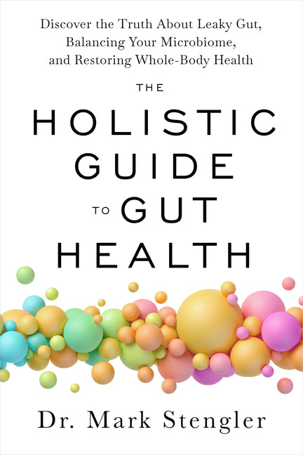The Holistic Guide to Gut Health: Discover the Truth about Leaky Gut, Balancing Your Microbiome, and Restoring Whole-Body Health -- Mark Stengler, Paperback