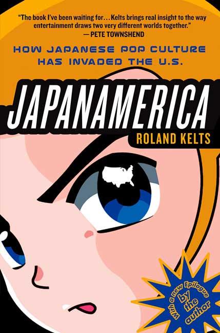 Japanamerica: How Japanese Pop Culture Has Invaded the U.S. -- Roland Kelts, Paperback