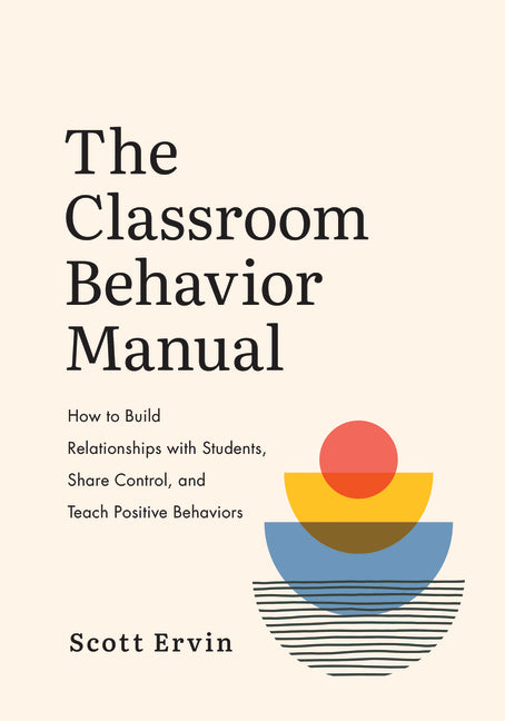 The Classroom Behavior Manual: How to Build Relationships with Students, Share Control, and Teach Positive Behaviors -- Scott Ervin, Paperback