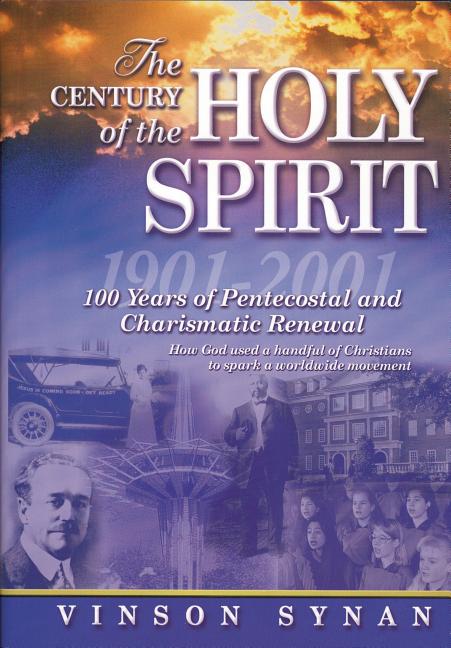 The Century of the Holy Spirit: 100 Years of Pentecostal and Charismatic Renewal, 1901-2001 -- Vinson Synan, Paperback
