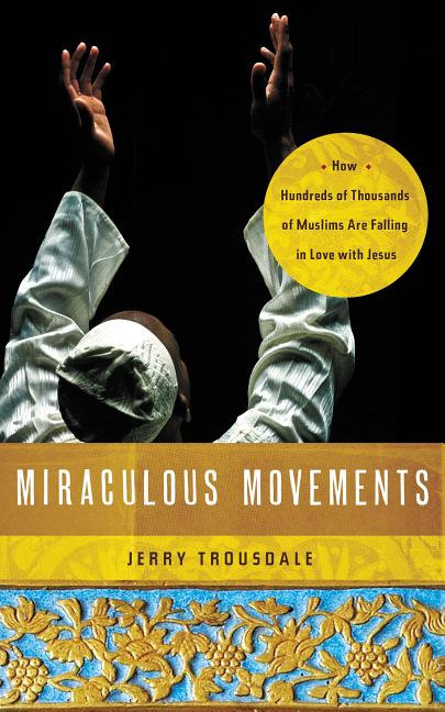 Miraculous Movements: How Hundreds of Thousands of Muslims Are Falling in Love with Jesus -- Jerry Trousdale, Paperback