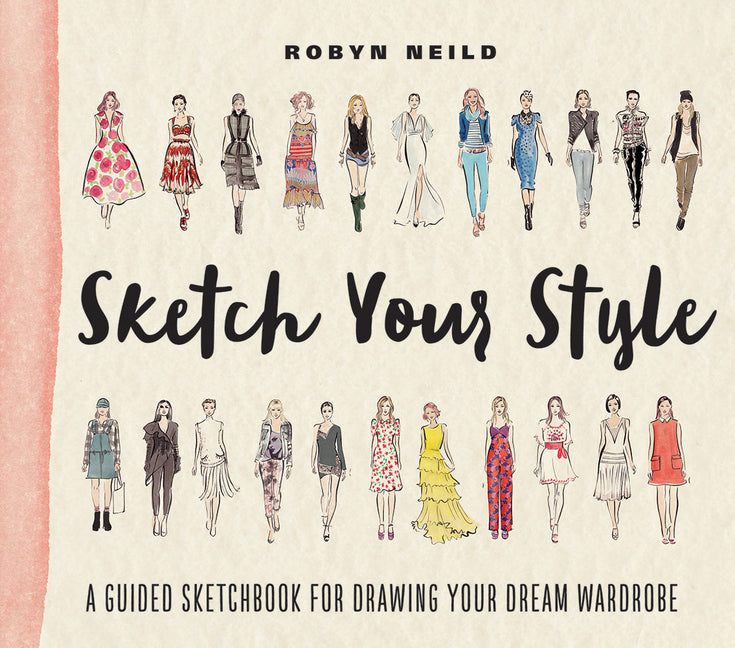 Sketch Your Style: A Guided Sketchbook for Drawing Your Dream Wardrobe -- Robyn Neild, Paperback
