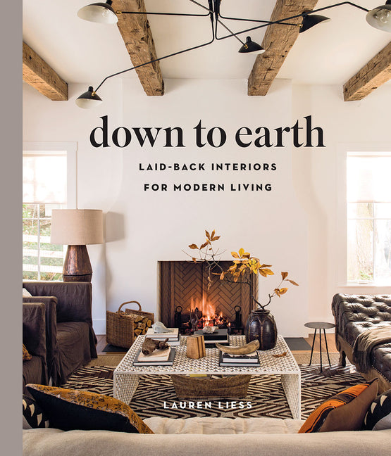 Down to Earth: Laid-Back Interiors for Modern Living -- Lauren Liess, Hardcover