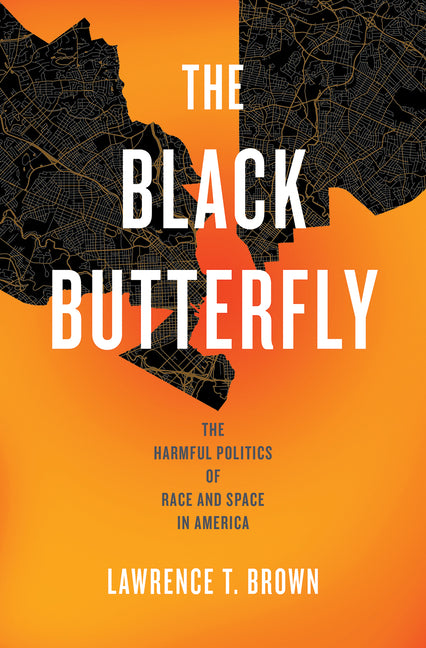 The Black Butterfly: The Harmful Politics of Race and Space in America -- Lawrence T. Brown, Paperback