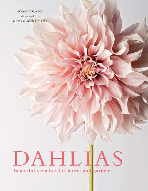 Dahlias: Beautiful Varieties for Home & Garden -- Naomi Slade, Hardcover