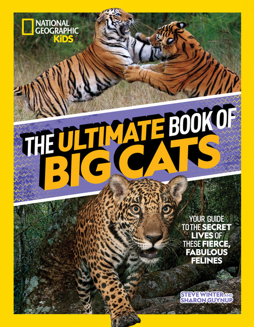 The Ultimate Book of Big Cats: Your Guide to the Secret Lives of These Fierce, Fabulous Felines -- Steve Winter, Hardcover