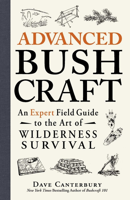 Advanced Bushcraft: An Expert Field Guide to the Art of Wilderness Survival -- Dave Canterbury, Paperback