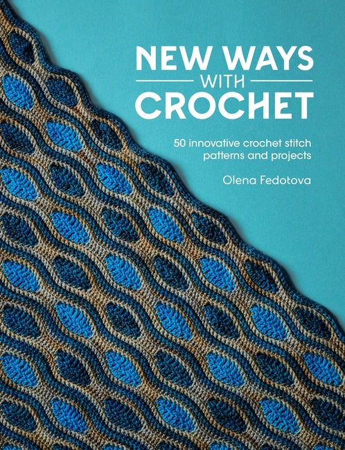 New Ways with Crochet: 50 Innovative Crochet Stitch Patterns and Projects -- Olena Fedotova, Paperback