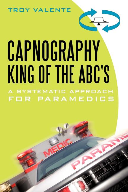 Capnography, King of the ABC's: A Systematic Approach for Paramedics -- Troy Valente, Paperback