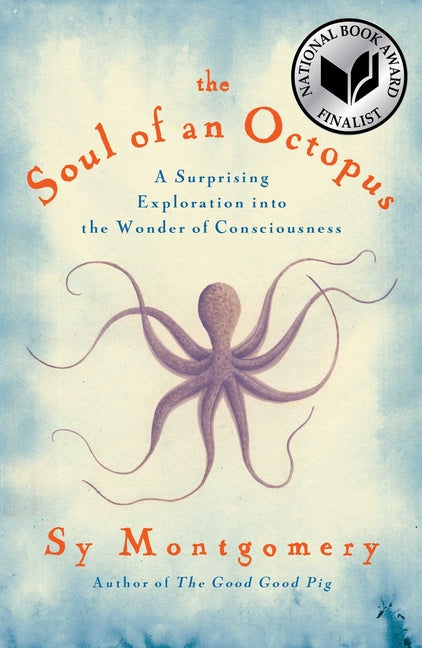 The Soul of an Octopus: A Surprising Exploration Into the Wonder of Consciousness -- Sy Montgomery, Hardcover